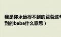 我是你永远得不到的爸爸这句话怎样来的（我是你永远得不到的baba什么意思）