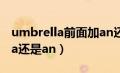 umbrella前面加an还是a（umbrella前面用a还是an）