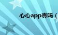 心心app真吗（心心app靠谱）