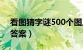 看图猜字谜500个图片 答案（图片猜字谜及答案）