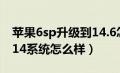 苹果6sp升级到14.6怎么样（苹果6sp升级到14系统怎么样）