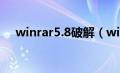 winrar5.8破解（winrar破解版无广告）