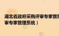 湖北省政府采购评审专家管理系统网址（湖北省政府采购评审专家管理系统）