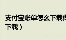 支付宝账单怎么下载做证据（支付宝账单怎么下载）