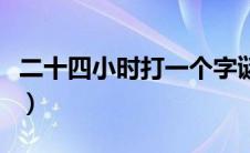 二十四小时打一个字谜（二十四小时打一个字）