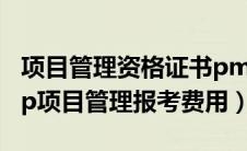 项目管理资格证书pmp考试要花多少钱（pmp项目管理报考费用）