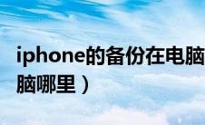 iphone的备份在电脑哪里（iphone备份到电脑哪里）