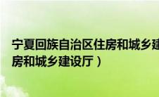 宁夏回族自治区住房和城乡建设厅厅长（宁夏回族自治区住房和城乡建设厅）