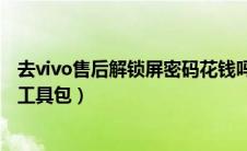 去vivo售后解锁屏密码花钱吗（vivo手机通用官方售后解锁工具包）