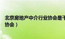 北京房地产中介行业协会是干什么的（北京房地产中介行业协会）