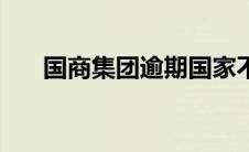 国商集团逾期国家不管吗（国商集团）