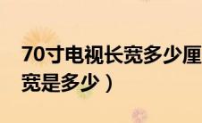 70寸电视长宽多少厘米标准（70英寸电视长宽是多少）