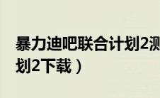 暴力迪吧联合计划2测试版（暴力迪吧联合计划2下载）