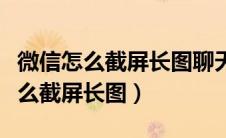 微信怎么截屏长图聊天记录苹果手机（微信怎么截屏长图）