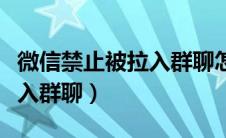 微信禁止被拉入群聊怎么解除（微信禁止被拉入群聊）