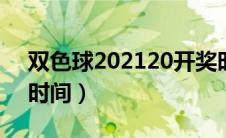 双色球202120开奖时间（2020双色球开奖时间）