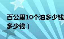 百公里10个油多少钱怎么算（百公里10个油多少钱）