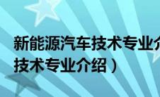 新能源汽车技术专业介绍200字（新能源汽车技术专业介绍）