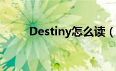 Destiny怎么读（destiny怎么读）