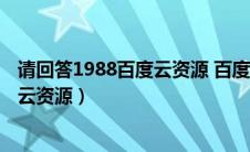 请回答1988百度云资源 百度网盘提取码（请回答1988百度云资源）