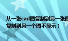 从一张cad图复制到另一张图不显示怎么办（cad从一个图复制到另一个图不显示）