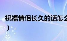 祝福情侣长久的话怎么说（祝福情侣长久的话）