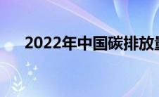 2022年中国碳排放量（中国碳排放量）