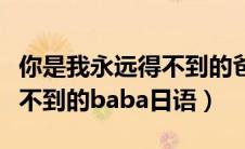 你是我永远得不到的爸爸日语（我是你永远得不到的baba日语）