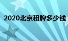 2020北京租牌多少钱（北京租牌照多少钱）