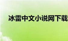 冰雷中文小说网下载（冰雷中文小说网）