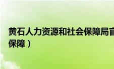 黄石人力资源和社会保障局官网电话（黄石人力资源和社会保障）