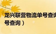 龙兴联营物流单号查询官网（龙兴联营物流单号查询）