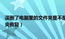 误删了电脑里的文件夹是不是没办法恢复了（电脑误删文件夹恢复）