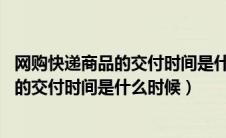 网购快递商品的交付时间是什么时候?(单选)（网购快递商品的交付时间是什么时候）