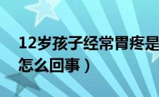 12岁孩子经常胃疼是怎么回事（经常胃疼是怎么回事）