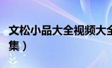 文松小品大全视频大全（文松小品大全爆笑全集）