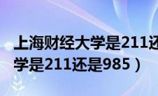 上海财经大学是211还是双一流（上海财经大学是211还是985）