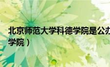 北京师范大学科德学院是公办还是民办（北京师范大学科德学院）