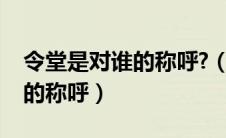 令堂是对谁的称呼?（令堂是指对对方什么人的称呼）