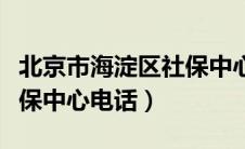 北京市海淀区社保中心地址（北京市海淀区社保中心电话）