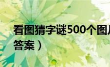 看图猜字谜500个图片 答案（图片猜字谜及答案）