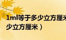 1ml等于多少立方厘米怎么换算（1ml等于多少立方厘米）