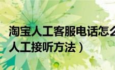 淘宝人工客服电话怎么能接通（淘宝客服电话人工接听方法）