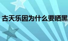 古天乐因为什么要晒黑（古天乐为啥要晒黑）