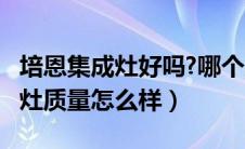 培恩集成灶好吗?哪个牌子的更好?（培恩集成灶质量怎么样）