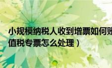 小规模纳税人收到增票如何账务处理（小规模纳税人收到增值税专票怎么处理）