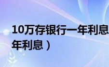 10万存银行一年利息有多少（10万存银行一年利息）