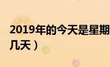 2019年的今天是星期几（2019今天是几九第几天）