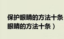 保护眼睛的方法十条 四年级口语交际（保护眼睛的方法十条）