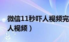 微信11秒吓人视频完整版下载（微信11秒吓人视频）